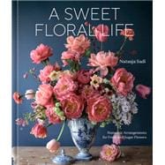A Sweet Floral Life Romantic Arrangements for Fresh and Sugar Flowers [A Floral Décor Book]
