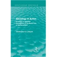 Sociology in Action (Routledge Revivals): A Critique of Selected Conceptions of the Social Role of the Sociologist