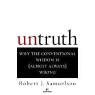 Untruth Why the Conventional Wisdom Is (Almost Always) Wrong
