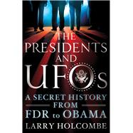 The Presidents and UFOs A Secret History from FDR to Obama