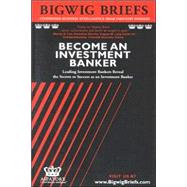 Become an Investment Banker : Leading Investment Bankers Reveal the Secrets to Breaking into Investment Banking, the Tricks of the Trade and Rising Through the Ranks