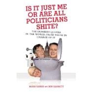 Is It Just Me or Are All Politicians Shite? The Dumbest Quotes in the World, by Those in Charge of It