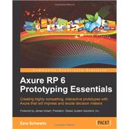 Axure Rp 6 Prototyping Essentials: Creating Highly Compelling, Interactive Prototypes With Axure That Will Impress and Excite Decision Makers