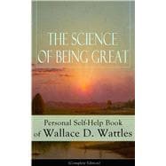 The Science of Being Great: Personal Self-Help Book of Wallace D. Wattles (Complete Edition) From one of The New Thought pioneers, author of The Science of Getting Rich, The Science of Being Well, How to Get What You Want, Hellfire Harrison...