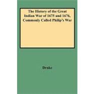 History of the Great Indian War of 1675 and 1676, Commonly Called Philip's War : Also, the Old French and Indian Wars from 1689 to 1704, by Thomas Church, Esq. with Numerous Notes and an Appendix