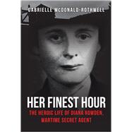 Her Finest Hour The Heroic Life of Diana Rowden, Wartime Secret Agent