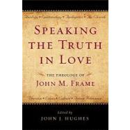 Speaking the Truth in Love: The Theology of John M. Frame