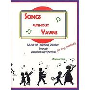 Songs Without Yawns : Music for Teaching Children Through Dalcroze Eurhythmics or Any Method!