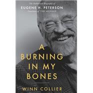A Burning in My Bones The Authorized Biography of Eugene H. Peterson, Translator of The Message