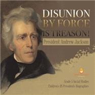 Disunion by Force is Treason! : President Andrew Jackson | Grade 5 Social Studies | Children's US Presidents Biographies