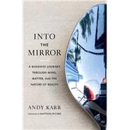 Into the Mirror A Buddhist Journey through Mind, Matter, and the Nature of Reality