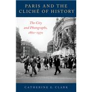Paris and the Cliché of History The City and Photographs, 1860-1970