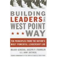 Building Leaders the West Point Way : Ten Principles from the Nation's Most Powerful Leadership Lab