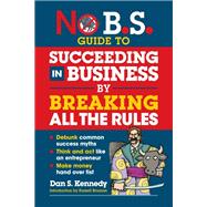 No B.S. Guide to Succeeding in Business by Breaking All the Rules