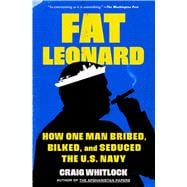 Fat Leonard How One Man Bribed, Bilked, and Seduced the U.S. Navy