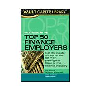 Vault Guide to the Top 50 Finance Employers : Get the Inside Scoop on the 50 Most Prestigious Firms in the Banking Industry