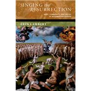 Singing the Resurrection Body, Community, and Belief in Reformation Europe