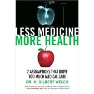 Less Medicine, More Health 7 Assumptions That Drive Too Much Medical Care