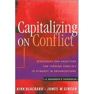 Capitalizing on Conflict : Strategies and Practices for Turning Conflict into Synergy in Organizations: A Manager's Handbook