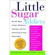 Little Sugar Addicts End the Mood Swings, Meltdowns, Tantrums, and Low Self-Esteem in Your Child Today