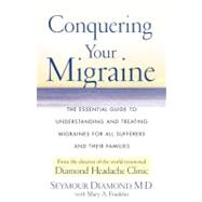 Conquering Your Migraine : The Essential Guide to Understanding and Treating Migraines for All Sufferers and Their Families