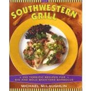 The Southwestern Grill 200 Terrific Recipes for Big Bold Backyard Barbecue