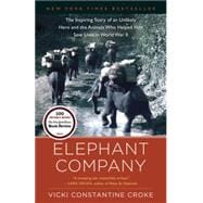 Elephant Company The Inspiring Story of an Unlikely Hero and the Animals Who Helped Him Save  Lives in World War II