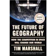 The Future of Geography How the Competition in Space Will Change Our World