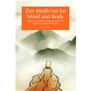 Zen Medicine for Mind and Body Using Zen Wisdom, Shaolin Kung Fu and Traditional Chinese Medicine