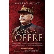 Marshal Joffre: The Triumphs, Failures and Controversies of France's Commander-in-chief in the Great War