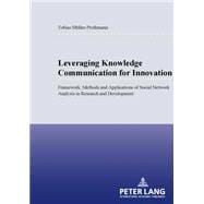 Leveraging Knowledge Communication for Innovation : Framework, Methods and Applications of Social Network Analysis in Research and Development