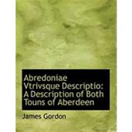 Abredoniae Vtrivsque Descriptio : A Description of Both Touns of Aberdeen