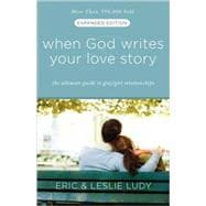 When God Writes Your Love Story (Expanded Edition) The Ultimate Guide to Guy/Girl Relationships
