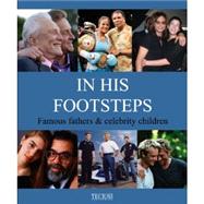 In His Footsteps: Famous Fathers & Celebrity Children/ Peres Celebres & Enfants Celebres/ Beroemde Vaders & Bekende Kinderen
