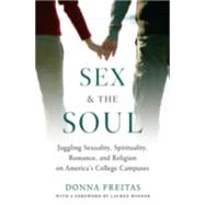 Sex and the Soul Juggling Sexuality, Spirituality, Romance, and Religion on America's College Campuses