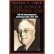 The Power to Persuade FDR, the Newsmagazines, and Going to War, 1939-1941