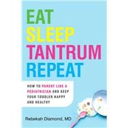Eat Sleep Tantrum Repeat How to Parent Like a Pediatrician and Keep Your Toddler Happy and Healthy