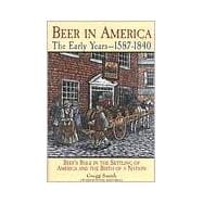Beer in America: The Early Years--1587-1840 Beer's Role in the Settling of America and the Birth of a Nation