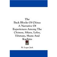 The Back Blocks of China: A Narrative of Experiences Among the Chinese, Sifans, Lolos, Tibetans, Shans and Kachins