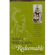 Noble, Wretched, & Redeemable: Protestant Missionaries to the Indians in Canada and the United States, 1820-1900