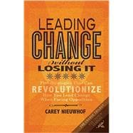 Leading Change Without Losing It: Five Strategies That Can Revolutionize How You Lead Change When Facing Opposition