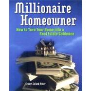 Millionaire Homeowner: How to Turn Your Home Into a Real Estate Goldmine How to Turn Your Home Into a Real Estate Goldmine