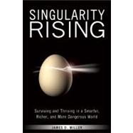 Singularity Rising Surviving and Thriving in a Smarter, Richer, and More Dangerous World