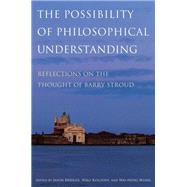 The Possibility of Philosophical Understanding Reflections on the Thought of Barry Stroud