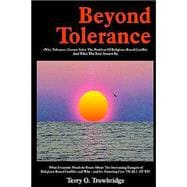 Beyond Tolerance : (Why Tolerance Cannot Solve the Problem of Religious-Based Conflict and What the Real Answer Is) What Everyone Needs to Know about the Increasing Dangers of Religious-Based Conflict and Why - and Its Alarming Costs to All of Us!
