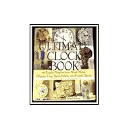 The Ultimate Clock Book 40 Timely Projects from Wood, Metal, Polymer Clay, Paper, Fabric and Found Objects