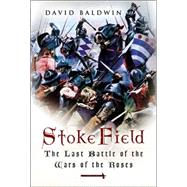 Stoke Field : The Last Battle of the Wars of the Roses