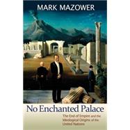 No Enchanted Palace : The End of Empire and the Ideological Origins of the United Nations
