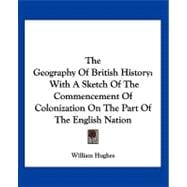The Geography of British History: With a Sketch of the Commencement of Colonization on the Part of the English Nation