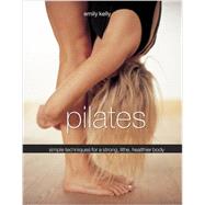 Pilates Simple Techniques For A Strong, Lithe, Healthier Body